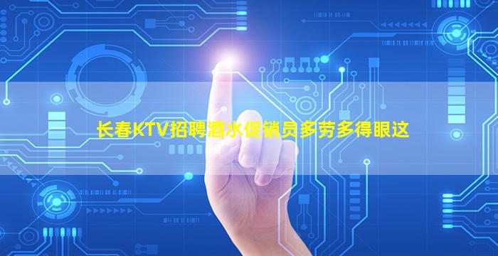 长春KTV招聘酒水促销员多劳多得眼这